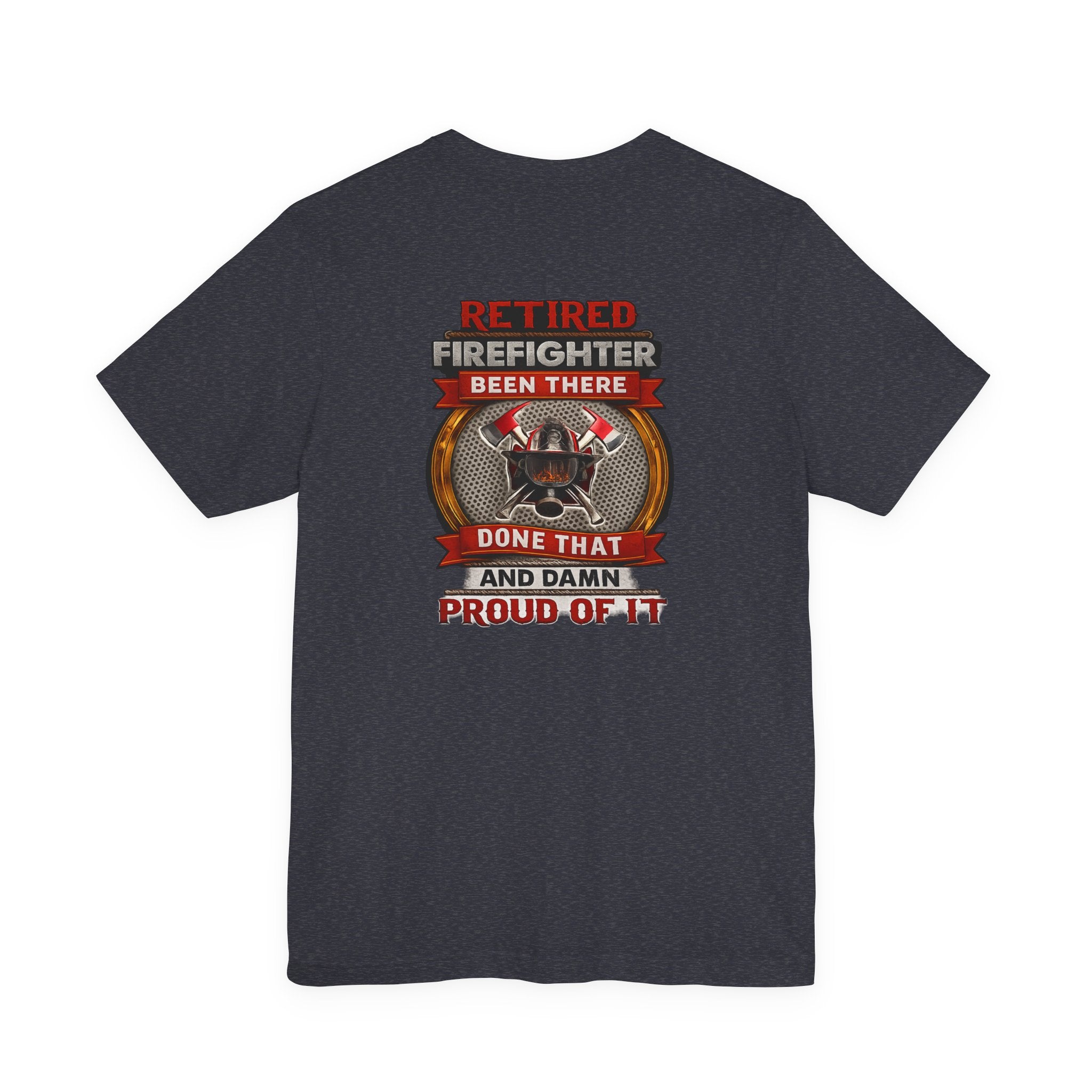 Retired Firefighter Tee — “Retired Firefighter: Been There, Done That and Damn Proud of It”
