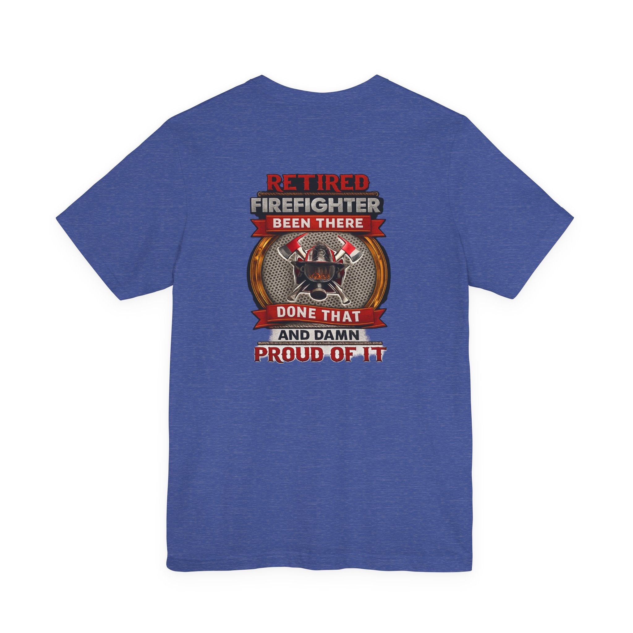 Retired Firefighter Tee — “Retired Firefighter: Been There, Done That and Damn Proud of It”
