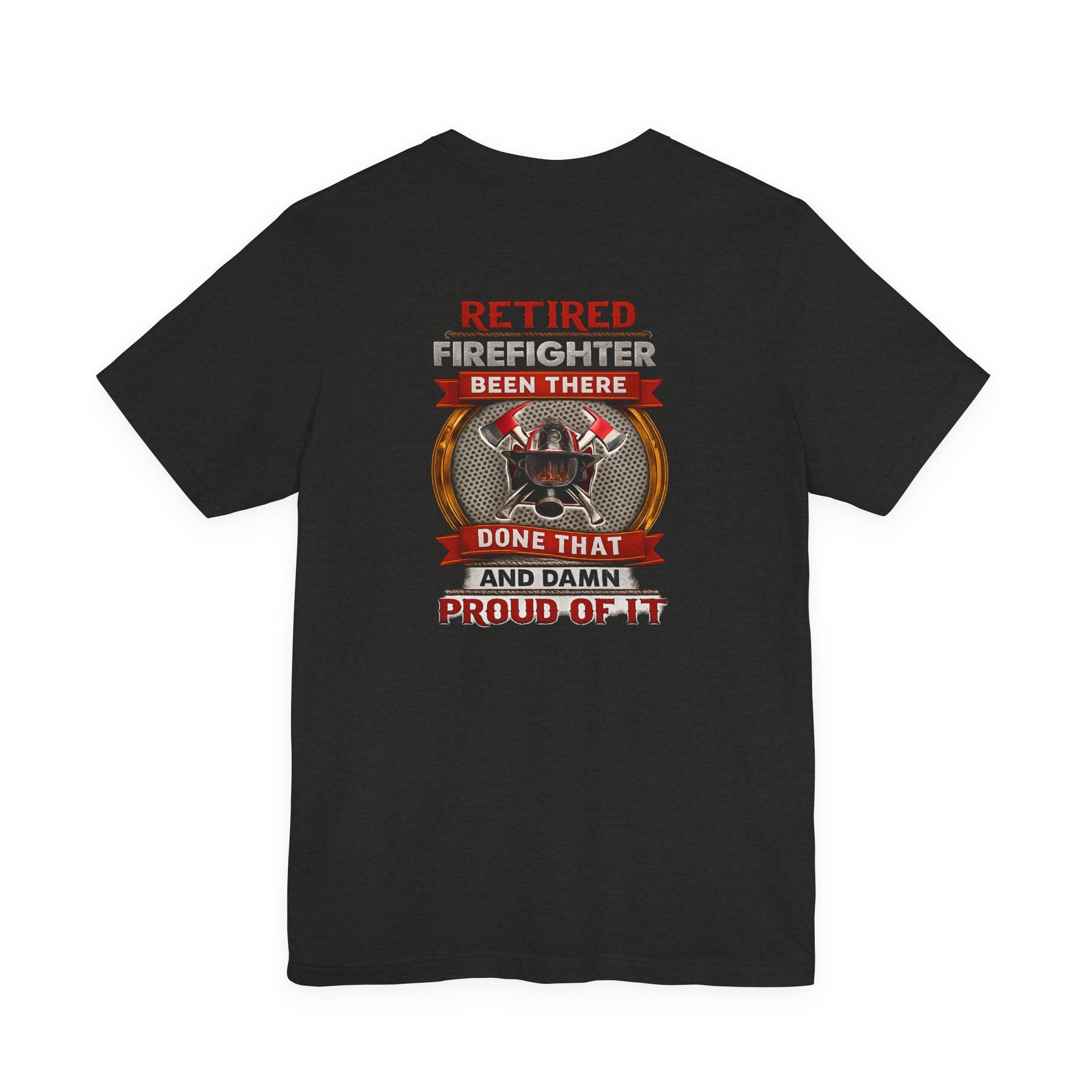 Retired Firefighter Tee — “Retired Firefighter: Been There, Done That and Damn Proud of It”