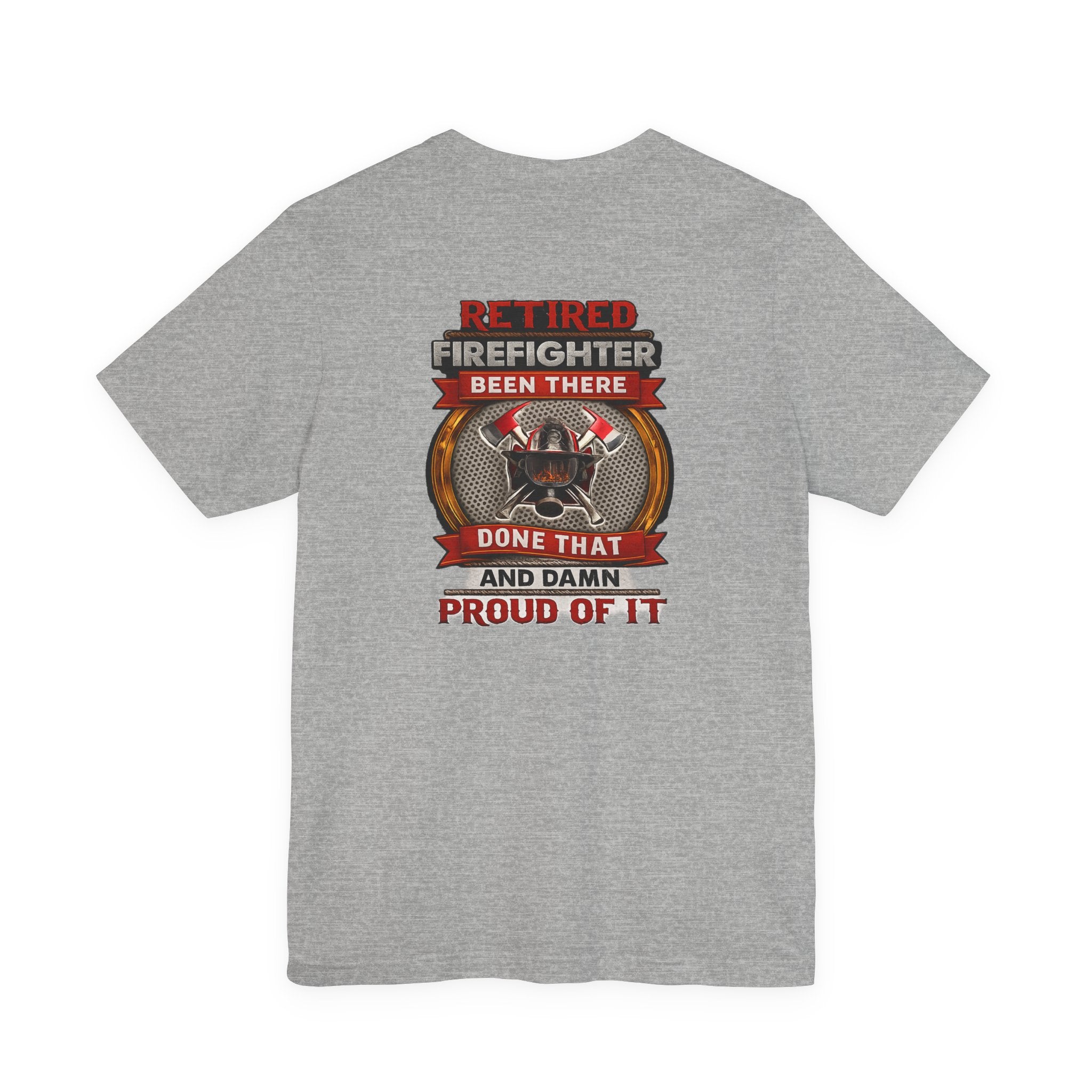 Retired Firefighter Tee — “Retired Firefighter: Been There, Done That and Damn Proud of It”