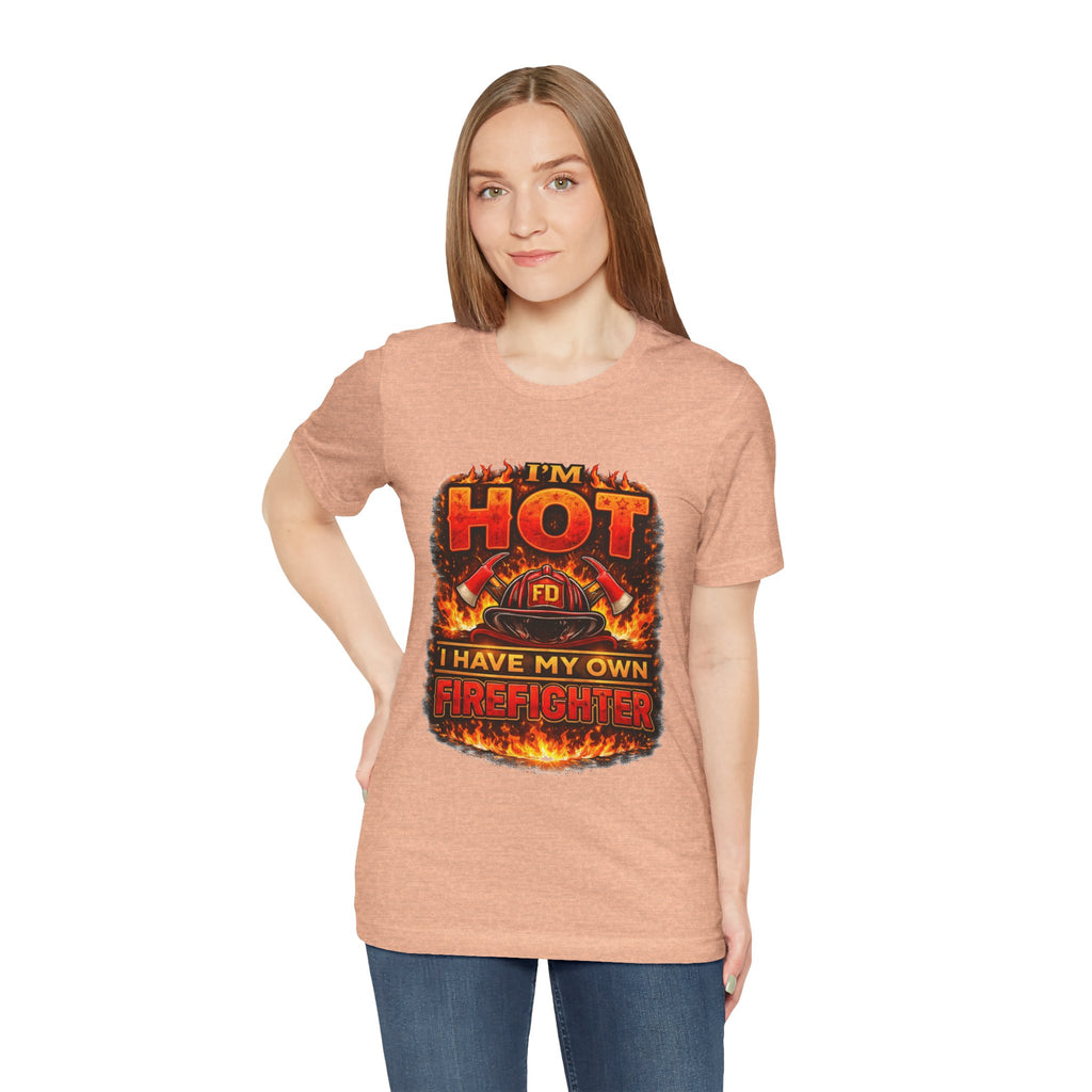 I'm Hot — I Have My Own Firefighter T-Shirt