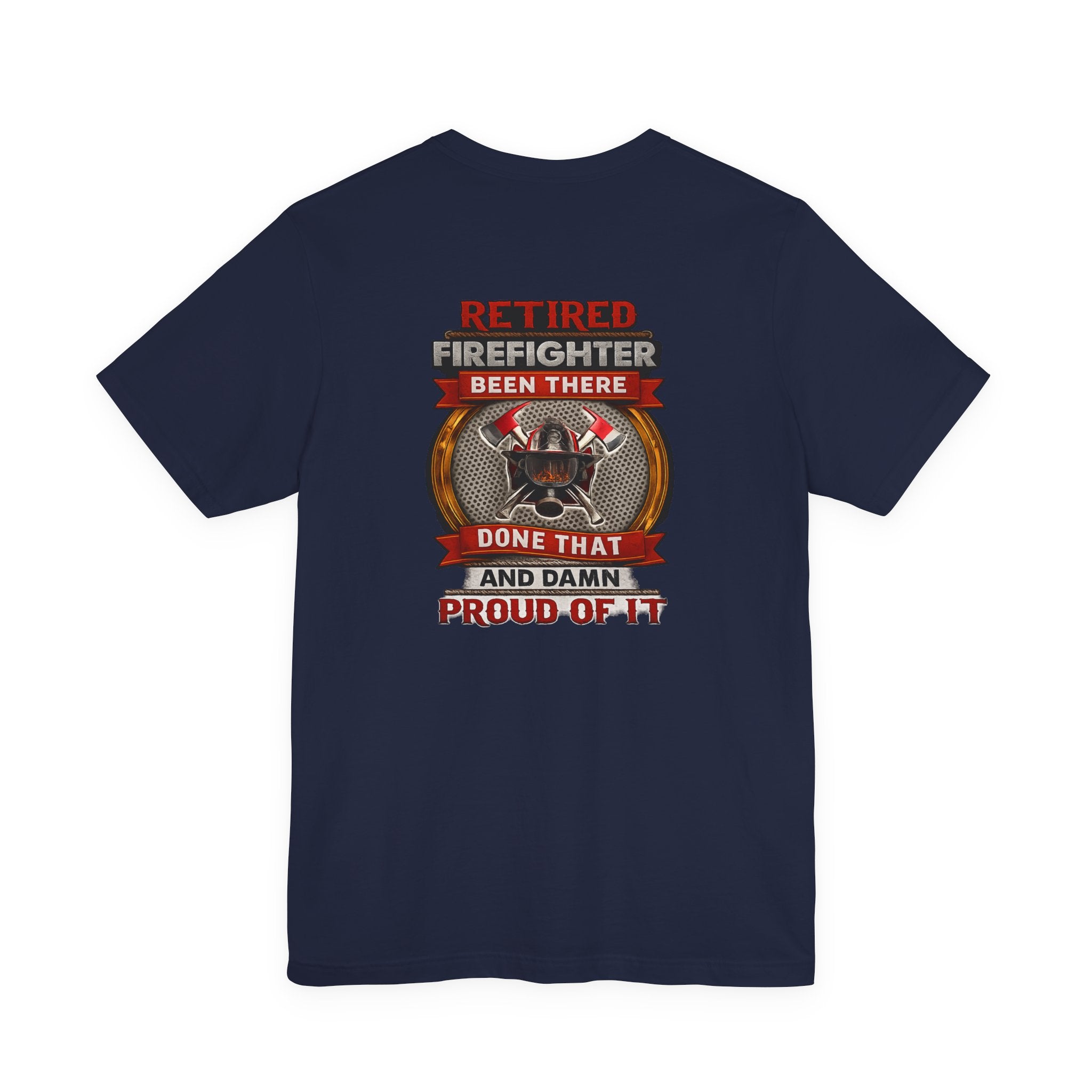 Retired Firefighter Tee — “Retired Firefighter: Been There, Done That and Damn Proud of It”